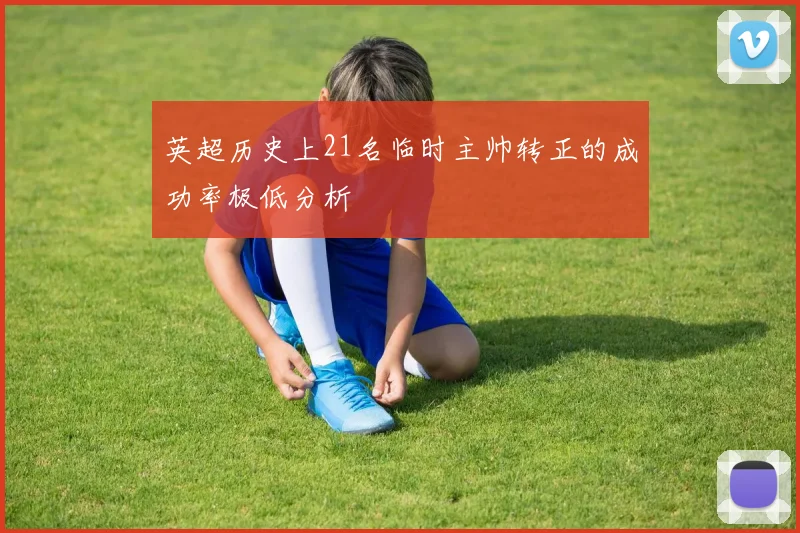 英超历史上21名临时主帅转正的成功率极低分析