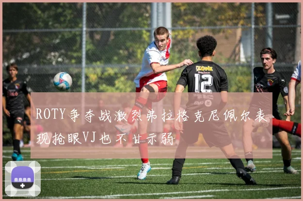 ROTY争夺战激烈弗拉格克尼佩尔表现抢眼VJ也不甘示弱