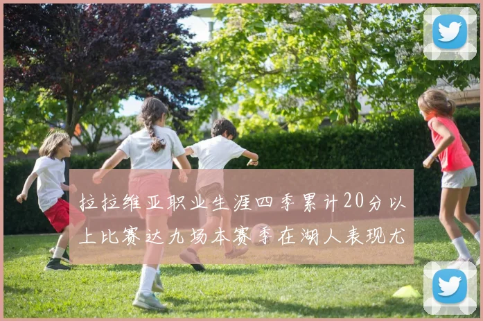 拉拉维亚职业生涯四季累计20分以上比赛达九场本赛季在湖人表现尤为突出