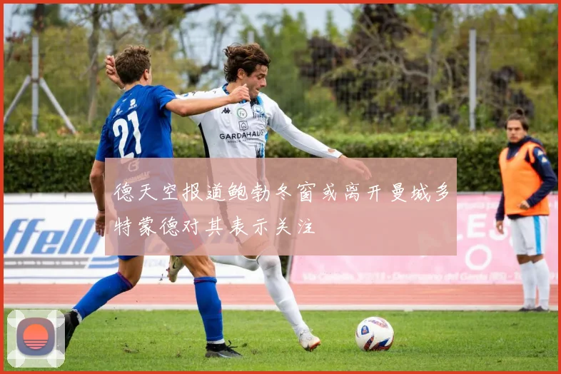 德天空报道鲍勃冬窗或离开曼城多特蒙德对其表示关注