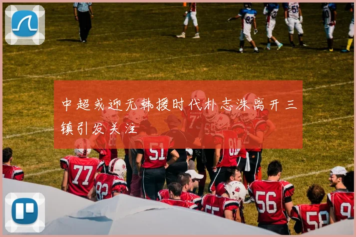 中超或迎无韩援时代朴志洙离开三镇引发关注