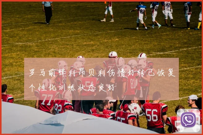 罗马前锋利昂贝利伤情好转已恢复个性化训练状态良好