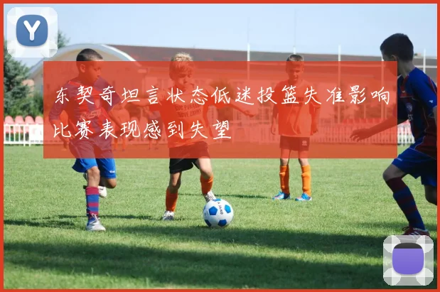 东契奇坦言状态低迷投篮失准影响比赛表现感到失望