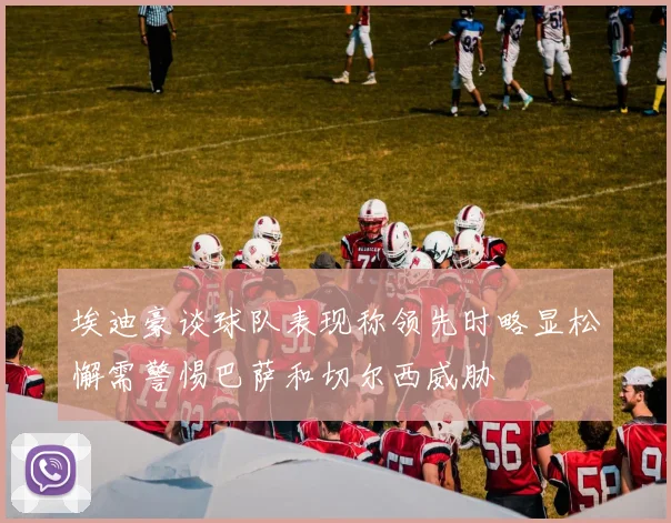 埃迪豪谈球队表现称领先时略显松懈需警惕巴萨和切尔西威胁