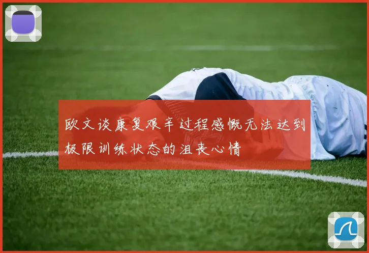 欧文谈康复艰辛过程感慨无法达到极限训练状态的沮丧心情