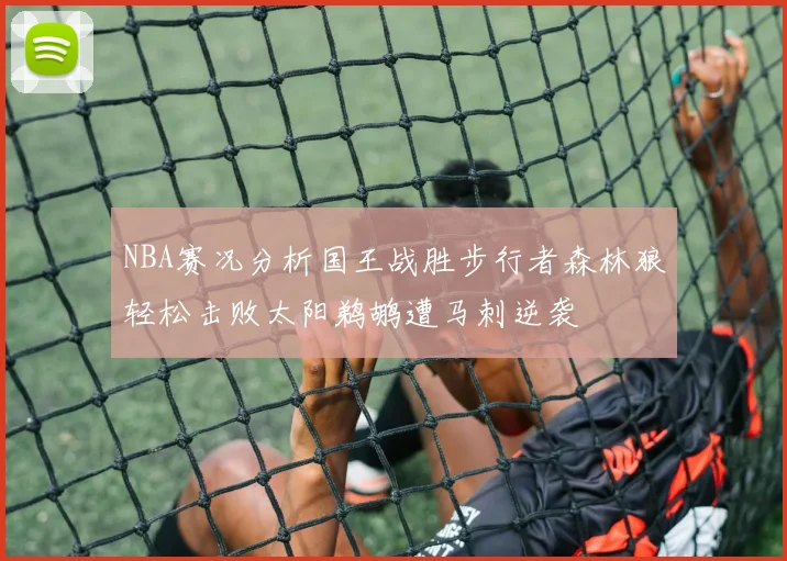 NBA赛况分析国王战胜步行者森林狼轻松击败太阳鹈鹕遭马刺逆袭