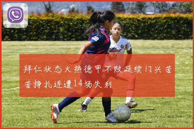 拜仁状态火热德甲不败延续门兴苦苦挣扎连遭14场失利