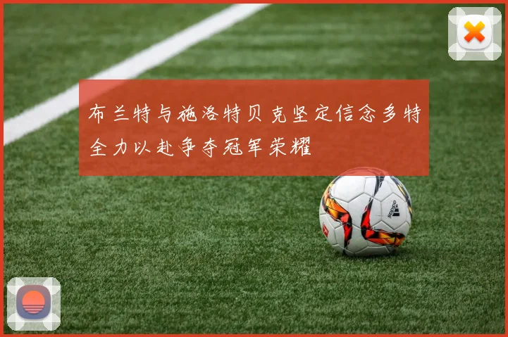 布兰特与施洛特贝克坚定信念多特全力以赴争夺冠军荣耀