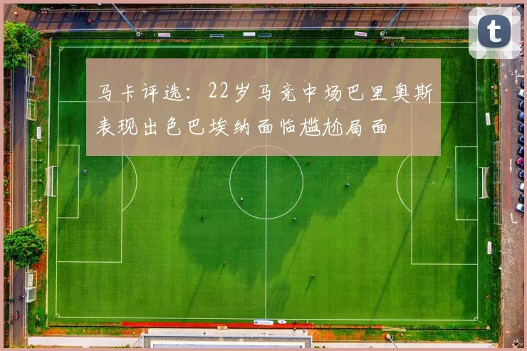 马卡评选：22岁马竞中场巴里奥斯表现出色巴埃纳面临尴尬局面