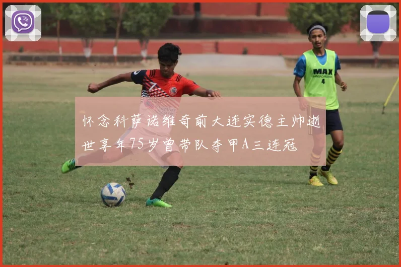 怀念科萨诺维奇前大连实德主帅逝世享年75岁曾带队夺甲A三连冠