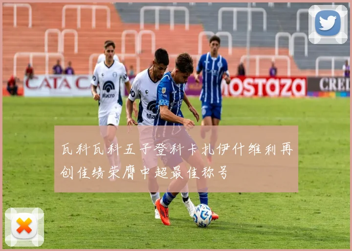 瓦科瓦科五子登科卡扎伊什维利再创佳绩荣膺中超最佳称号
