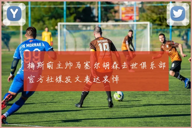 梅斯前主帅马塞尔胡森去世俱乐部官方社媒发文表达哀悼