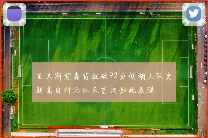 里夫斯背靠背狂砍92分创湖人队史新高自科比以来首次如此表现