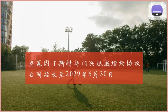 克莱因丁斯特与门兴达成续约协议合同延长至2029年6月30日