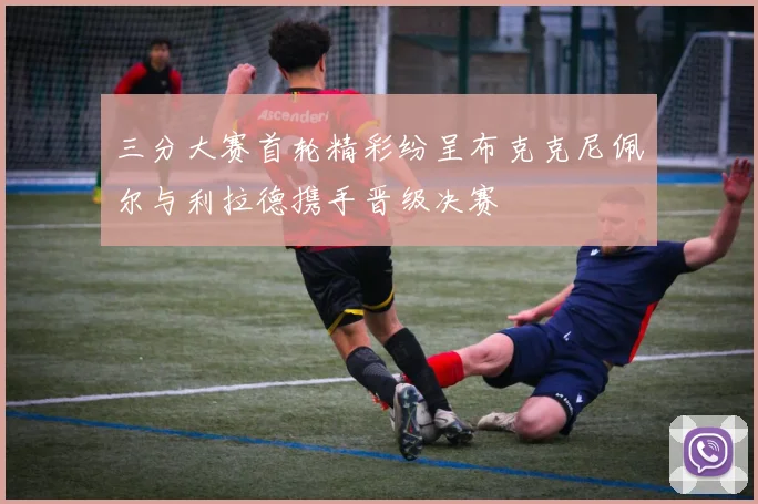 三分大赛首轮精彩纷呈布克克尼佩尔与利拉德携手晋级决赛